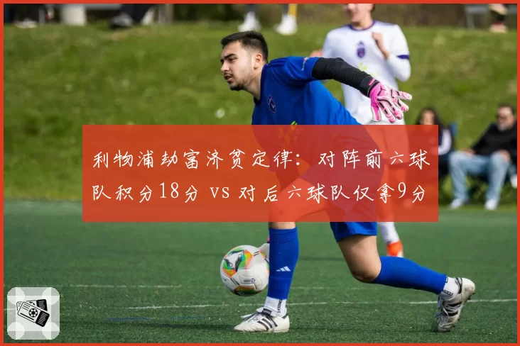 利物浦劫富济贫定律：对阵前六球队积分18分 vs 对后六球队仅拿9分