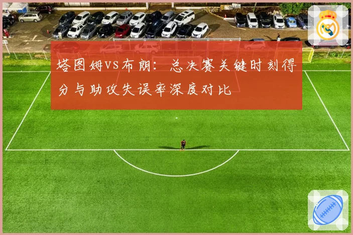 塔图姆vs布朗：总决赛关键时刻得分与助攻失误率深度对比