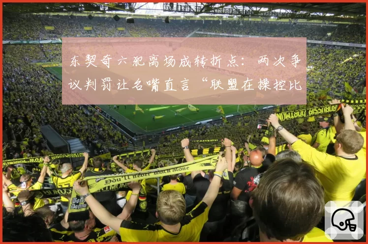 东契奇六犯离场成转折点：两次争议判罚让名嘴直言“联盟在操控比赛”