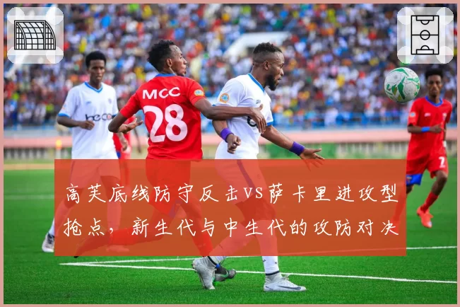 高芙底线防守反击vs萨卡里进攻型抢点，新生代与中生代的攻防对决